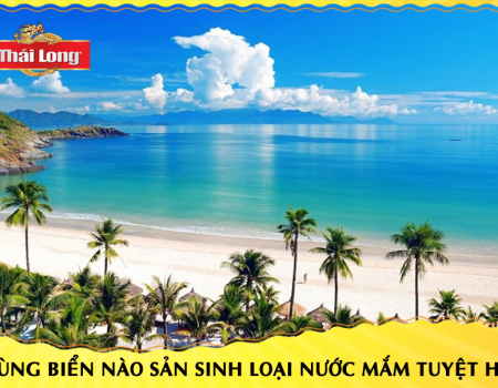 VÙNG BIỂN NÀO SẢN SINH RA LOẠI NƯỚC MẮM TUYỆT HẢO?
